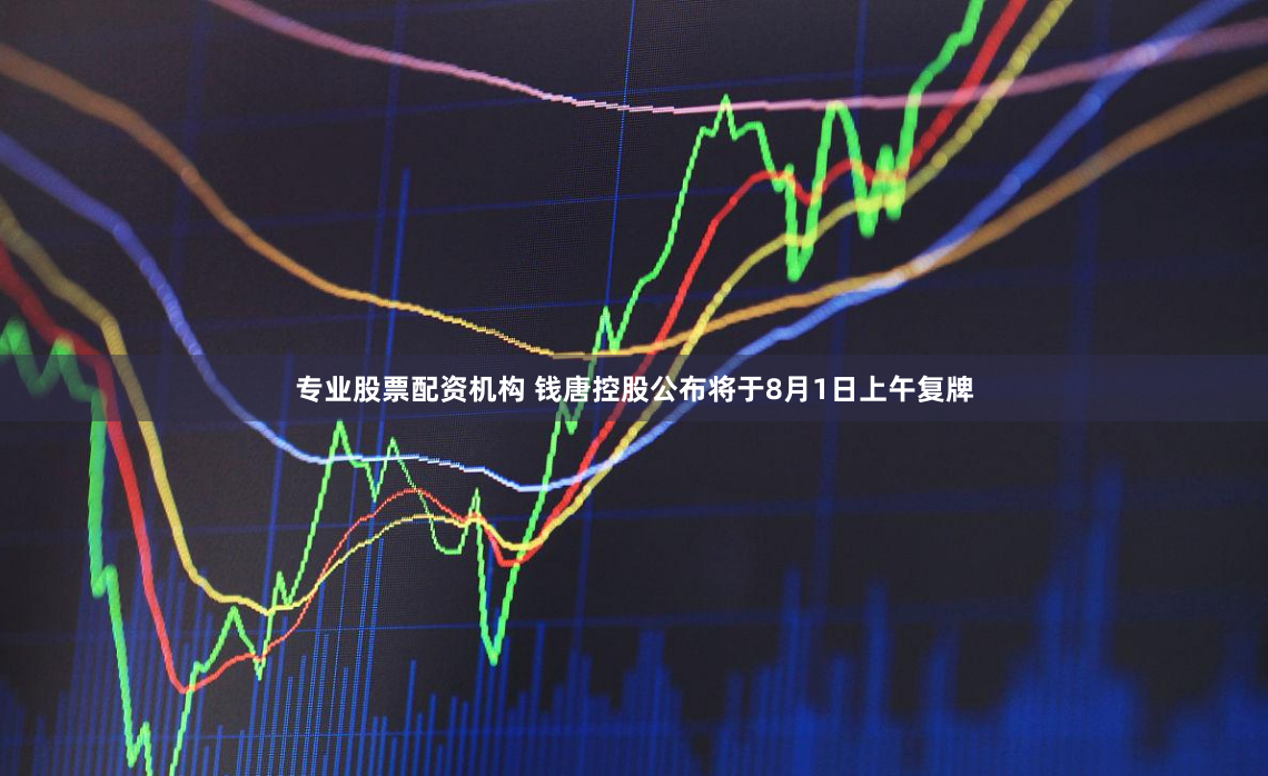 专业股票配资机构 钱唐控股公布将于8月1日上午复牌