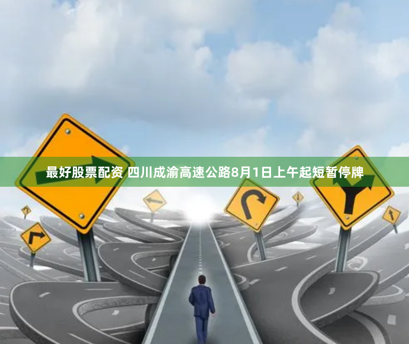 最好股票配资 四川成渝高速公路8月1日上午起短暂停牌