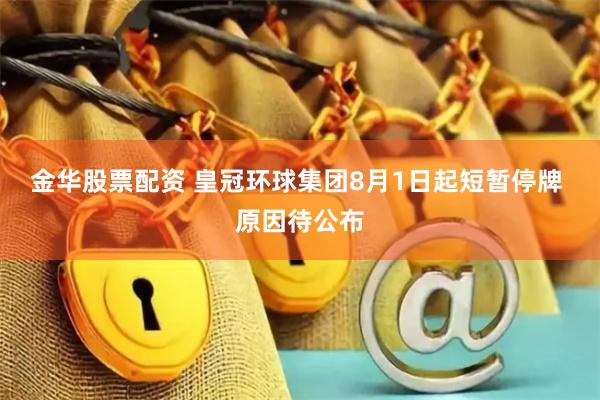 金华股票配资 皇冠环球集团8月1日起短暂停牌 原因待公布