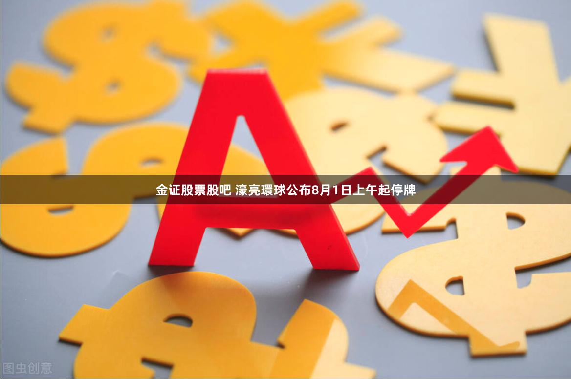 金证股票股吧 濠亮環球公布8月1日上午起停牌