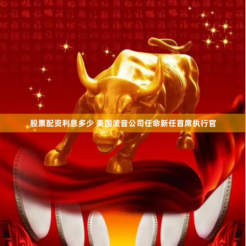 股票配资利息多少 美国波音公司任命新任首席执行官