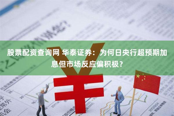 股票配资查询网 华泰证券：为何日央行超预期加息但市场反应偏积极？