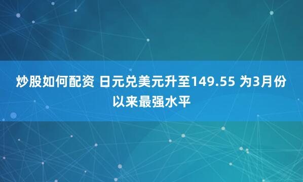 炒股如何配资 日元兑美元升至149.55 为3月份以来最强水平
