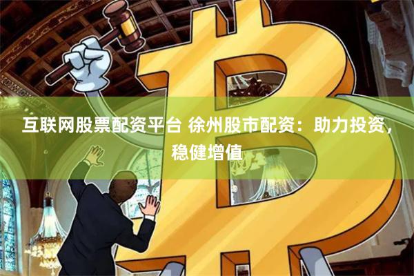 互联网股票配资平台 徐州股市配资：助力投资，稳健增值