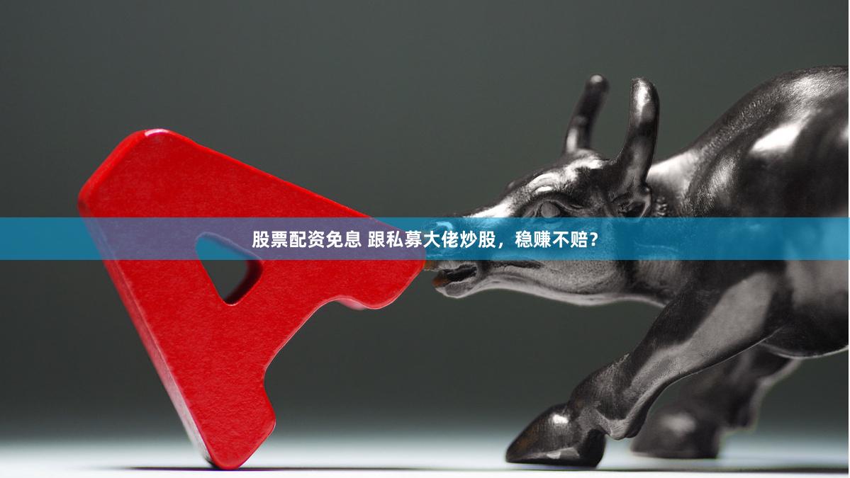 股票配资免息 跟私募大佬炒股，稳赚不赔？