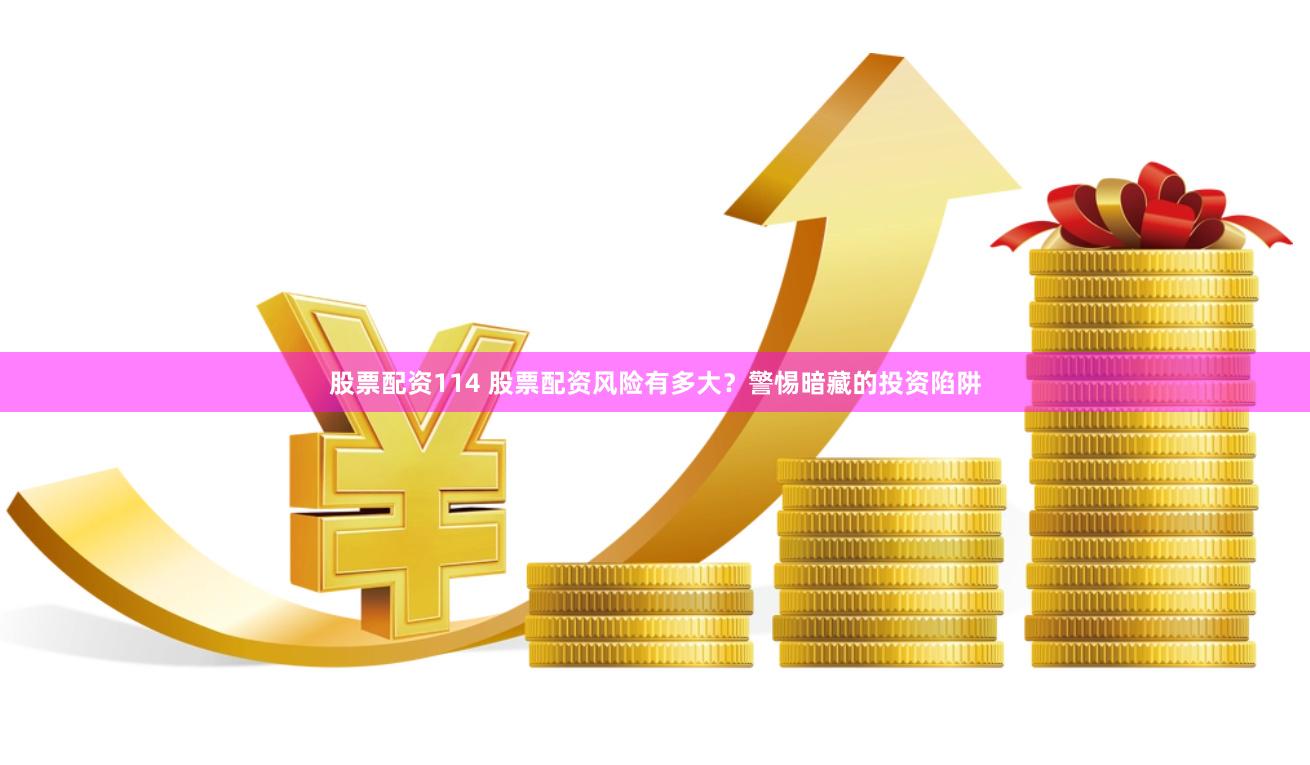 股票配资114 股票配资风险有多大？警惕暗藏的投资陷阱