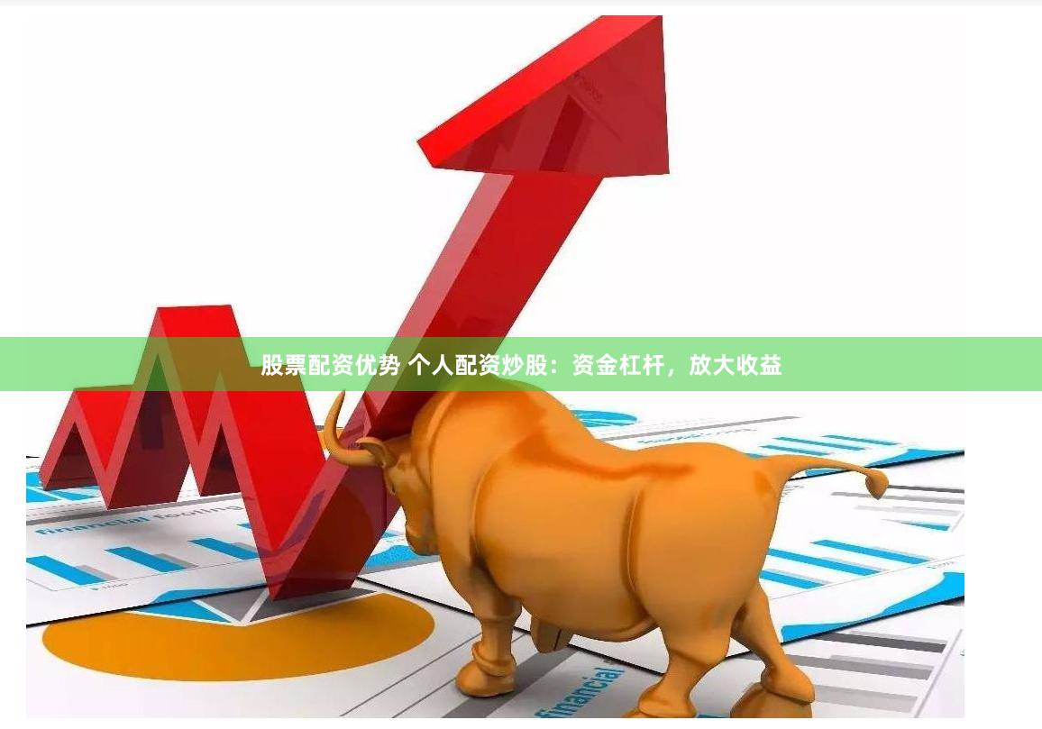 股票配资优势 个人配资炒股：资金杠杆，放大收益