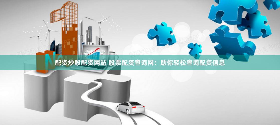 配资炒股配资网站 股票配资查询网：助你轻松查询配资信息