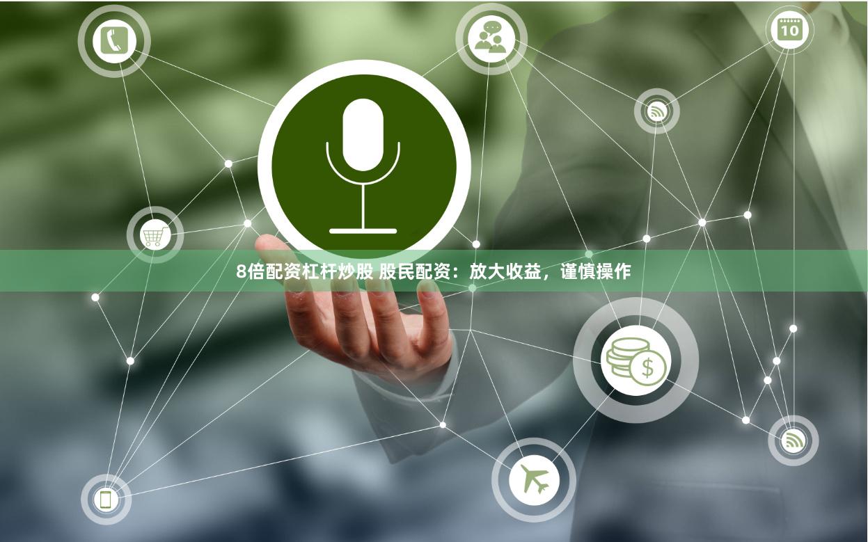 8倍配资杠杆炒股 股民配资：放大收益，谨慎操作