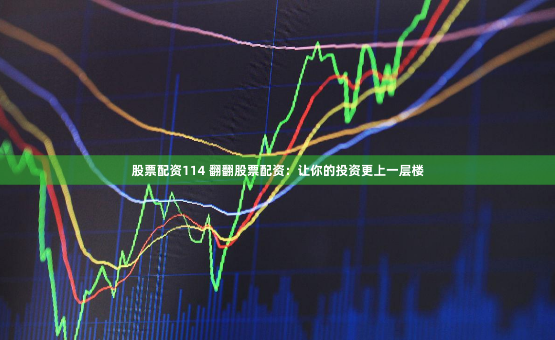 股票配资114 翻翻股票配资：让你的投资更上一层楼
