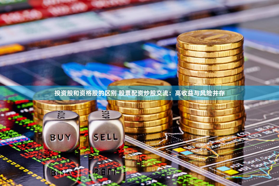 投资股和资格股的区别 股票配资炒股交流：高收益与风险并存