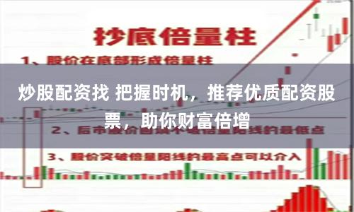 炒股配资找 把握时机，推荐优质配资股票，助你财富倍增