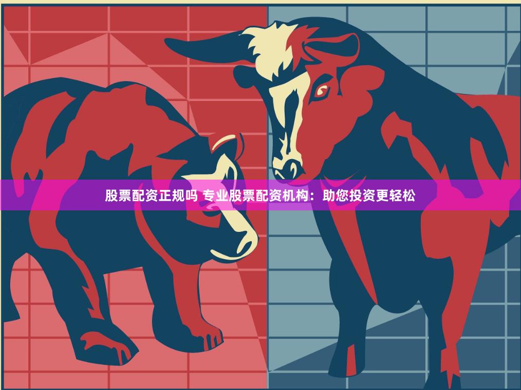 股票配资正规吗 专业股票配资机构：助您投资更轻松
