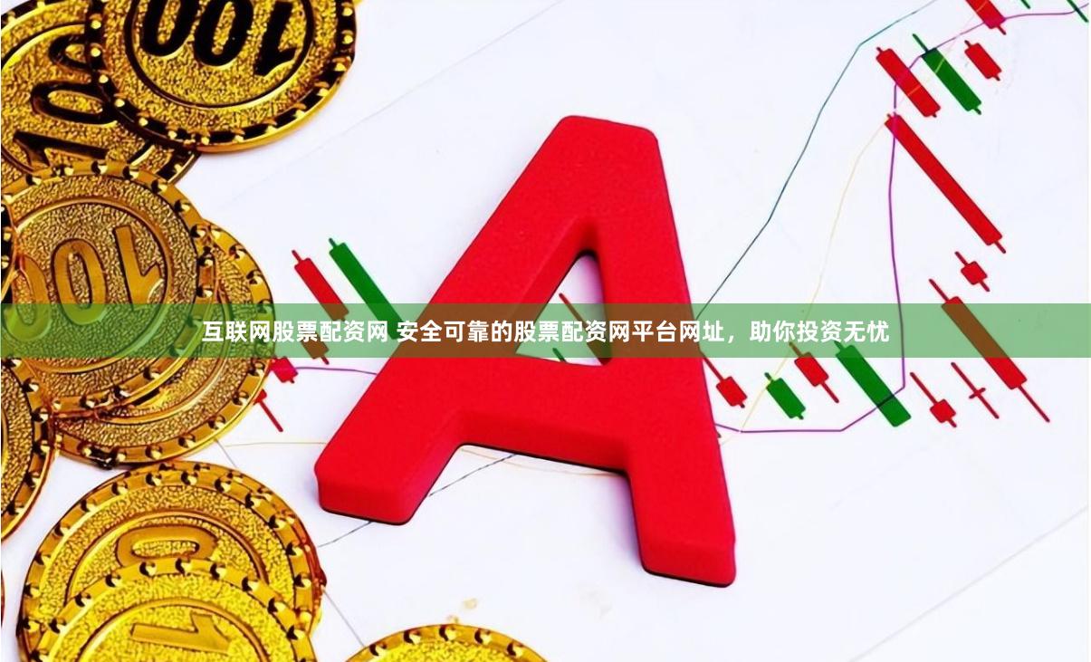 互联网股票配资网 安全可靠的股票配资网平台网址，助你投资无忧
