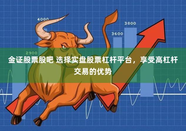 金证股票股吧 选择实盘股票杠杆平台，享受高杠杆交易的优势