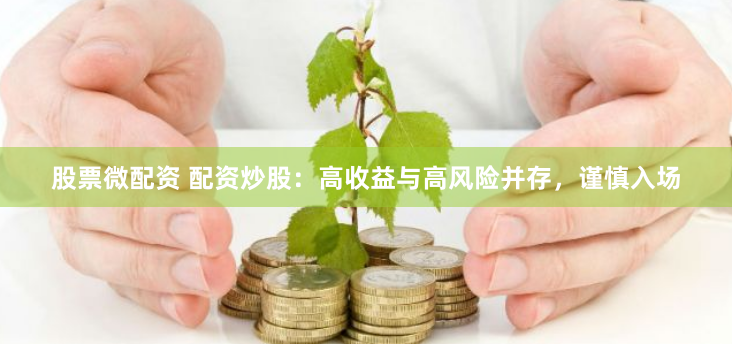 股票微配资 配资炒股：高收益与高风险并存，谨慎入场