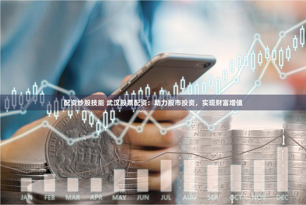 配资炒股技能 武汉股票配资：助力股市投资，实现财富增值