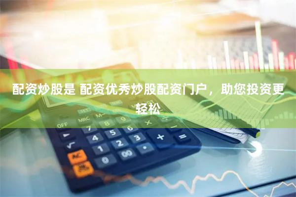 配资炒股是 配资优秀炒股配资门户，助您投资更轻松