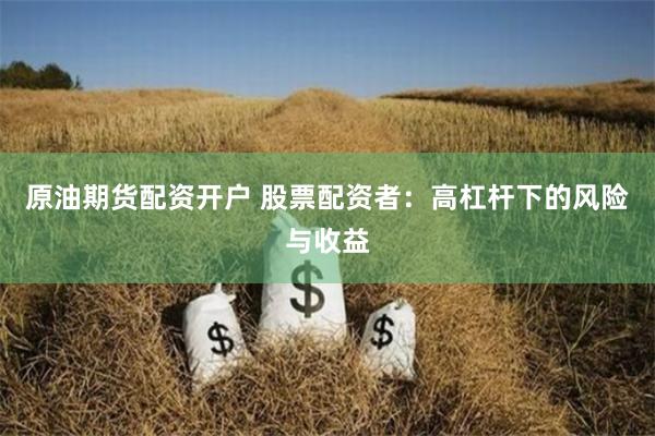 原油期货配资开户 股票配资者：高杠杆下的风险与收益
