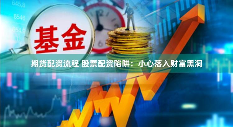 期货配资流程 股票配资陷阱：小心落入财富黑洞