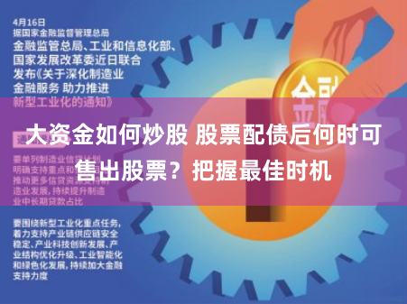 大资金如何炒股 股票配债后何时可售出股票？把握最佳时机