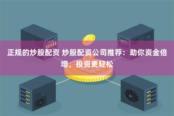 正规的炒股配资 炒股配资公司推荐：助你资金倍增，投资更轻松