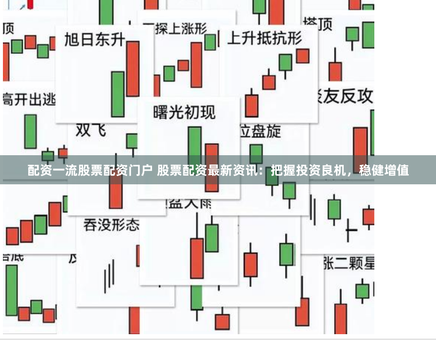 配资一流股票配资门户 股票配资最新资讯：把握投资良机，稳健增值