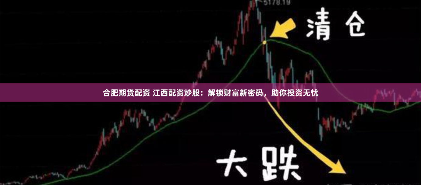 合肥期货配资 江西配资炒股：解锁财富新密码，助你投资无忧