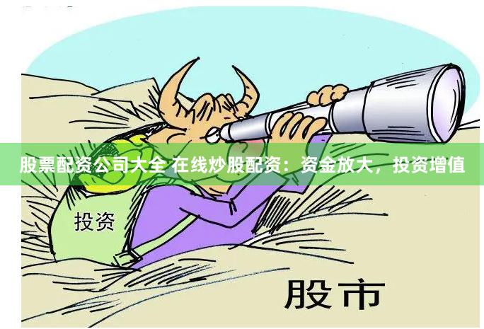 股票配资公司大全 在线炒股配资：资金放大，投资增值