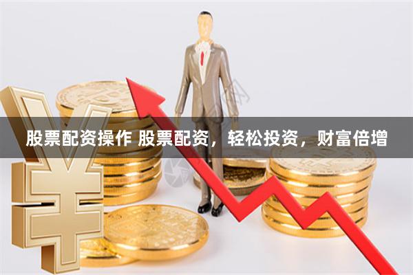 股票配资操作 股票配资，轻松投资，财富倍增