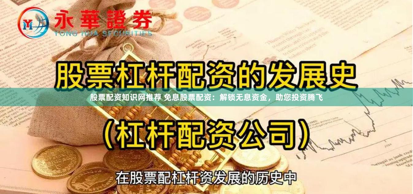 股票配资知识网推荐 免息股票配资：解锁无息资金，助您投资腾飞