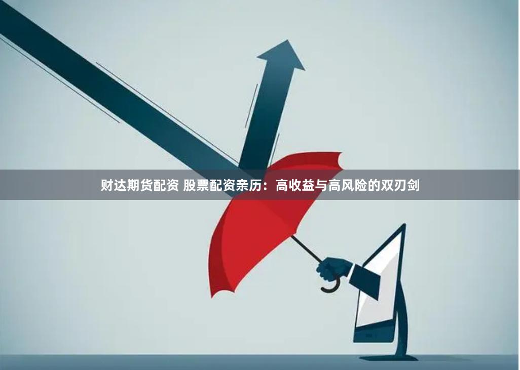 财达期货配资 股票配资亲历：高收益与高风险的双刃剑