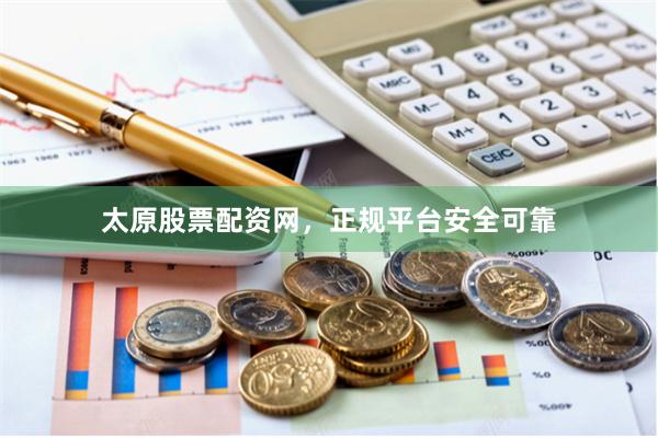 太原股票配资网，正规平台安全可靠