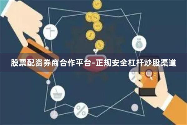 股票配资券商合作平台-正规安全杠杆炒股渠道
