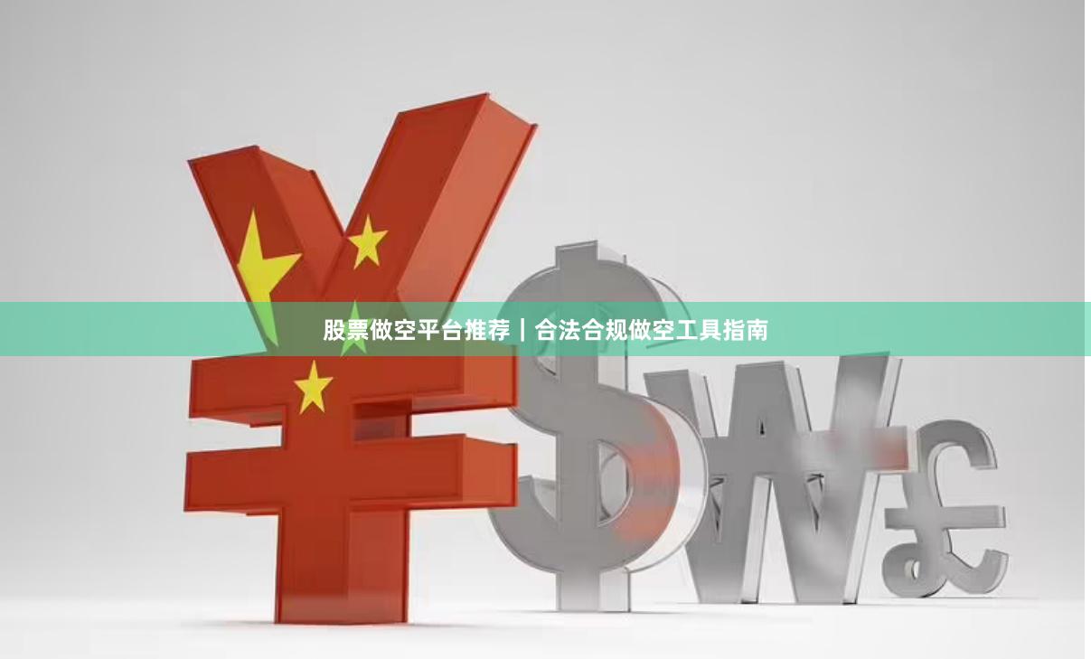 股票做空平台推荐|合法合规做空工具指南