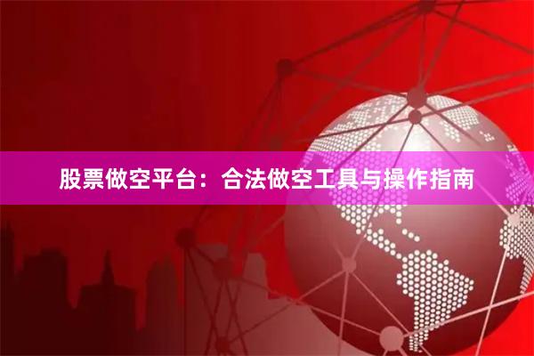 股票做空平台:合法做空工具与操作指南
