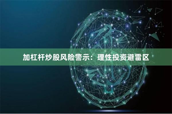 加杠杆炒股风险警示：理性投资避雷区