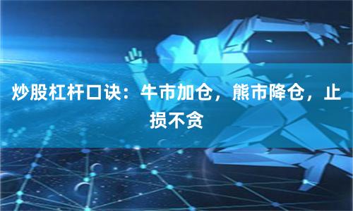 炒股杠杆口诀：牛市加仓，熊市降仓，止损不贪