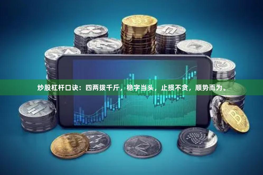 炒股杠杆口诀:四两拨千斤,稳字当头,止损不贪,顺势而为。