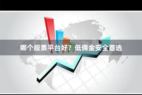 哪个股票平台好？低佣金安全首选