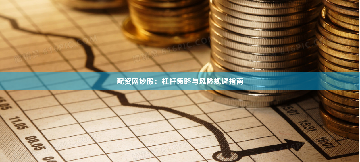 配资网炒股：杠杆策略与风险规避指南