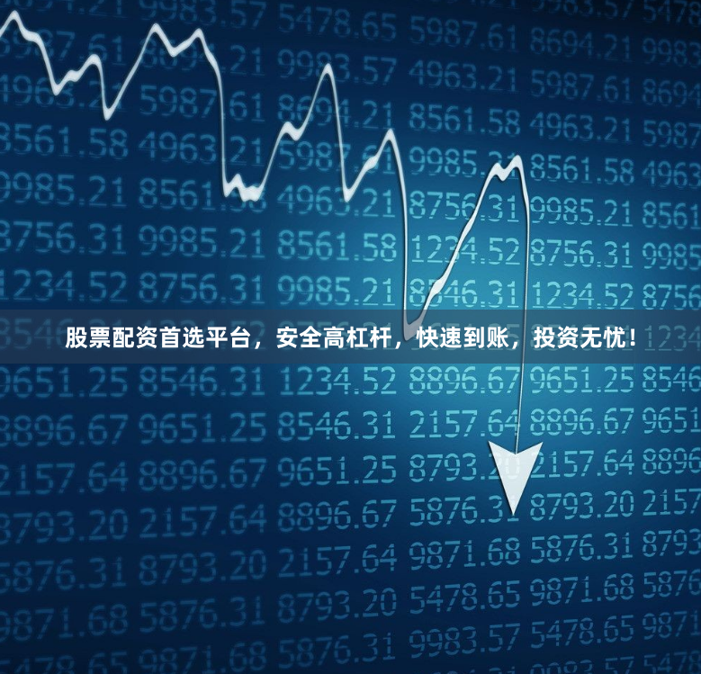 股票配资首选平台，安全高杠杆，快速到账，投资无忧！