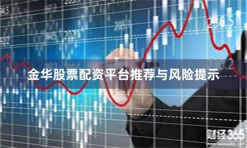 金华股票配资平台推荐与风险提示