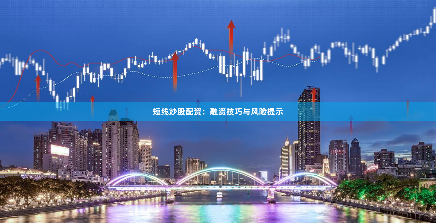 短线炒股配资:融资技巧与风险提示