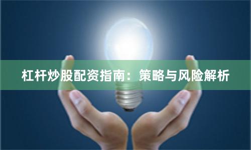 杠杆炒股配资指南：策略与风险解析