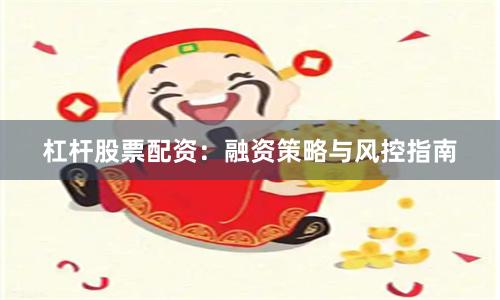 杠杆股票配资：融资策略与风控指南