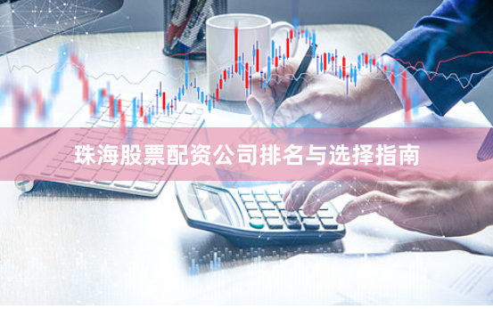 珠海股票配资公司排名与选择指南