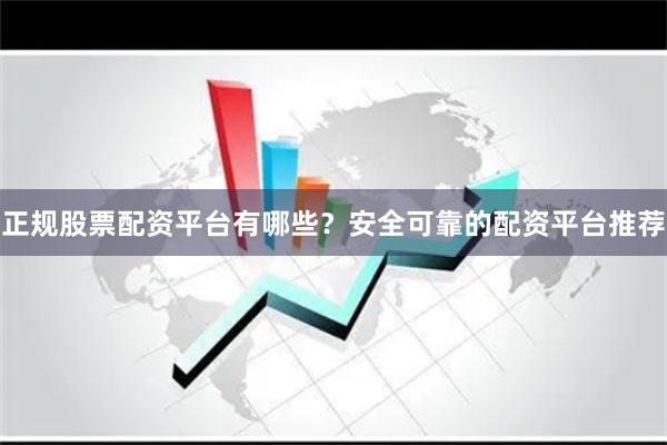 正规股票配资平台有哪些?安全可靠的配资平台推荐