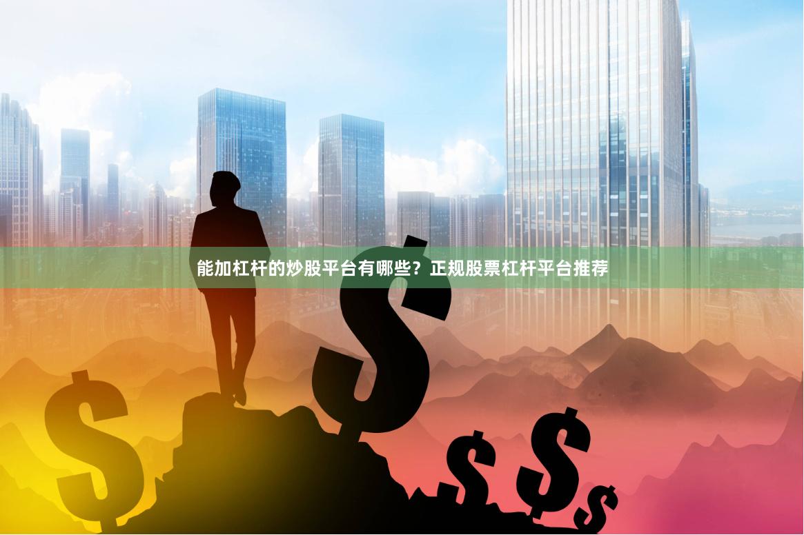 能加杠杆的炒股平台有哪些？正规股票杠杆平台推荐