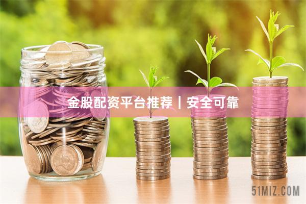 金股配资平台推荐｜安全可靠